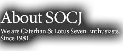 About SOCJ We are Caterhan & Lotus Seven Enthusiasts.Since 1981.